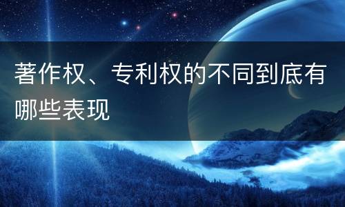 著作权、专利权的不同到底有哪些表现