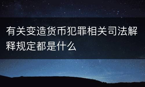 有关变造货币犯罪相关司法解释规定都是什么