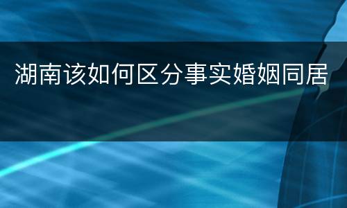 湖南该如何区分事实婚姻同居