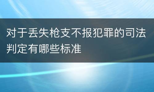 对于丢失枪支不报犯罪的司法判定有哪些标准