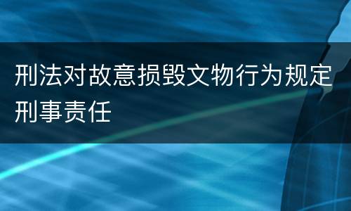 刑法对故意损毁文物行为规定刑事责任