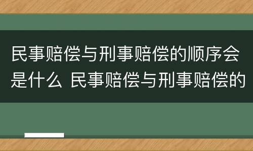 民事赔偿与刑事赔偿的顺序会是什么 民事赔偿与刑事赔偿的区别