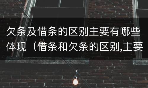 欠条及借条的区别主要有哪些体现（借条和欠条的区别,主要体现在哪些方面?）