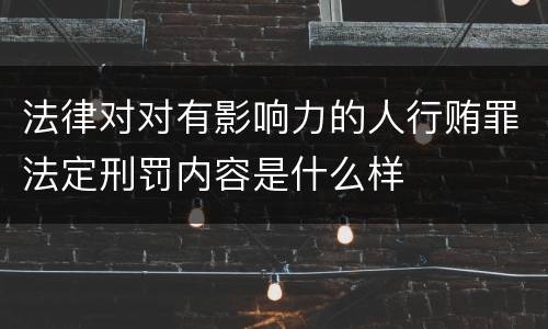 法律对对有影响力的人行贿罪法定刑罚内容是什么样