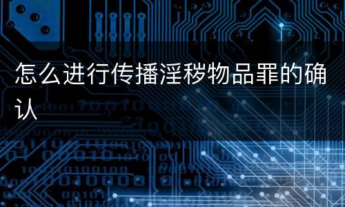 怎么进行传播淫秽物品罪的确认