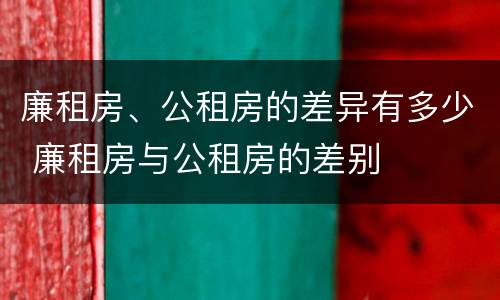 廉租房、公租房的差异有多少 廉租房与公租房的差别
