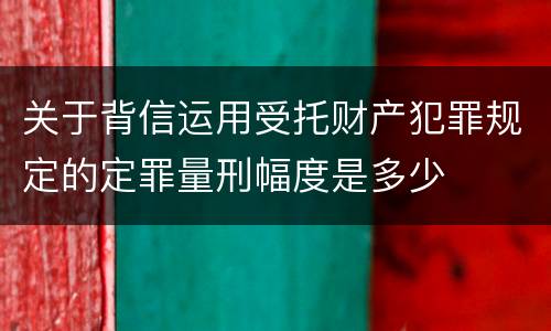 关于背信运用受托财产犯罪规定的定罪量刑幅度是多少