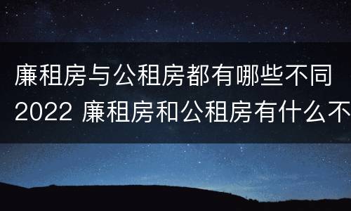 廉租房与公租房都有哪些不同2022 廉租房和公租房有什么不同