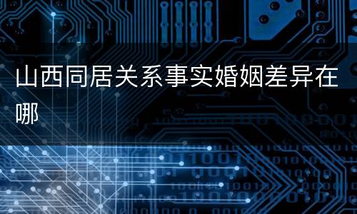 山西同居关系事实婚姻差异在哪