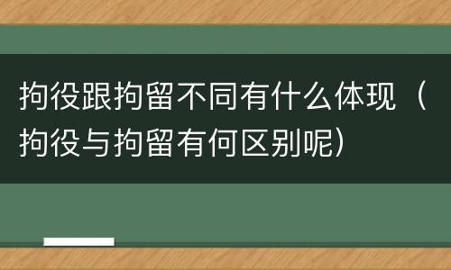 拘役跟拘留不同有什么体现（拘役与拘留有何区别呢）