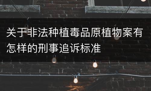 关于非法种植毒品原植物案有怎样的刑事追诉标准