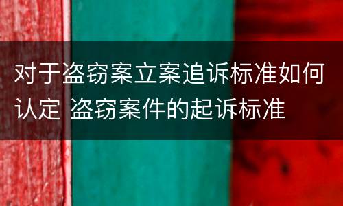 对于盗窃案立案追诉标准如何认定 盗窃案件的起诉标准