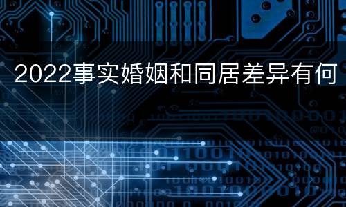 2022事实婚姻和同居差异有何