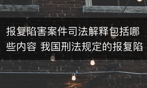 报复陷害案件司法解释包括哪些内容 我国刑法规定的报复陷害罪的主体是