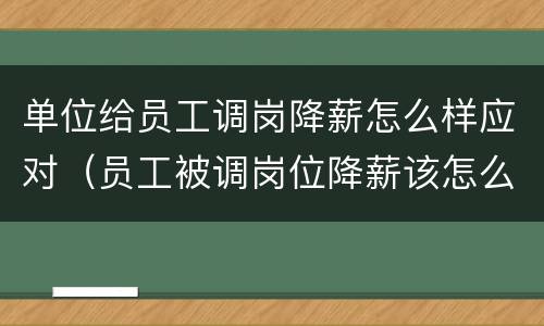 单位给员工调岗降薪怎么样应对（员工被调岗位降薪该怎么办?）