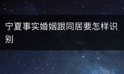 宁夏事实婚姻跟同居要怎样识别