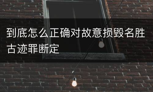 到底怎么正确对故意损毁名胜古迹罪断定
