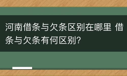 河南借条与欠条区别在哪里 借条与欠条有何区别?