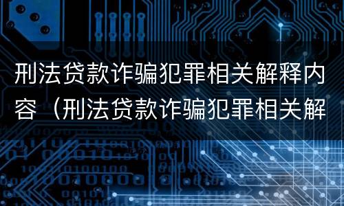 刑法贷款诈骗犯罪相关解释内容（刑法贷款诈骗犯罪相关解释内容是）