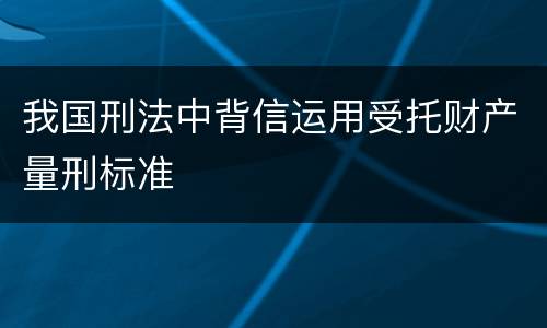 我国刑法中背信运用受托财产量刑标准
