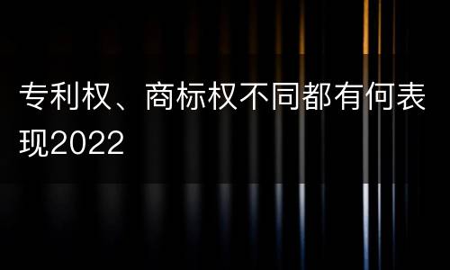 专利权、商标权不同都有何表现2022