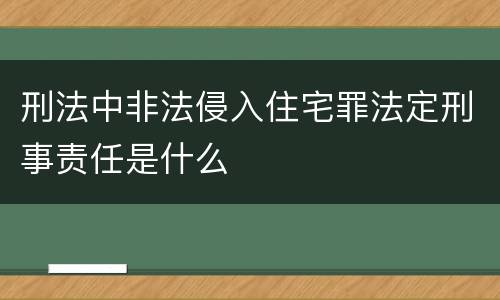 刑法中非法侵入住宅罪法定刑事责任是什么