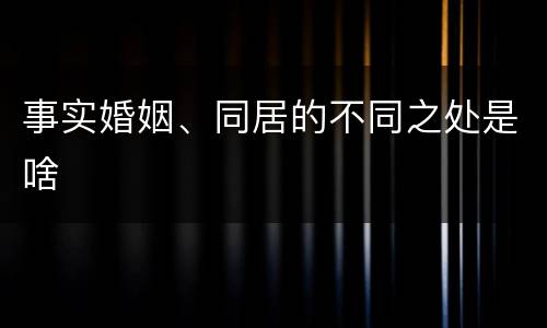 事实婚姻、同居的不同之处是啥