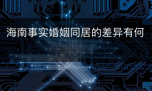 海南事实婚姻同居的差异有何