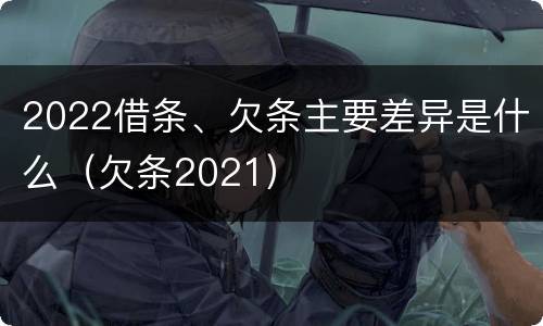 2022借条、欠条主要差异是什么（欠条2021）