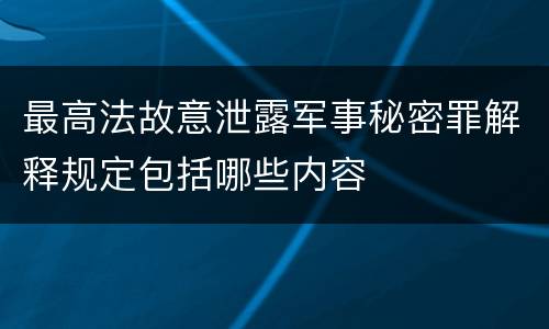 最高法故意泄露军事秘密罪解释规定包括哪些内容