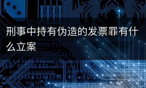 刑事中持有伪造的发票罪有什么立案