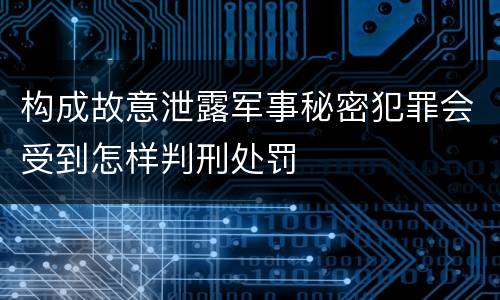构成故意泄露军事秘密犯罪会受到怎样判刑处罚