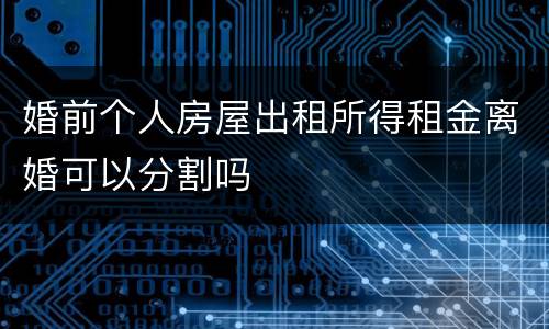 婚前个人房屋出租所得租金离婚可以分割吗