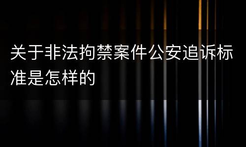 关于非法拘禁案件公安追诉标准是怎样的
