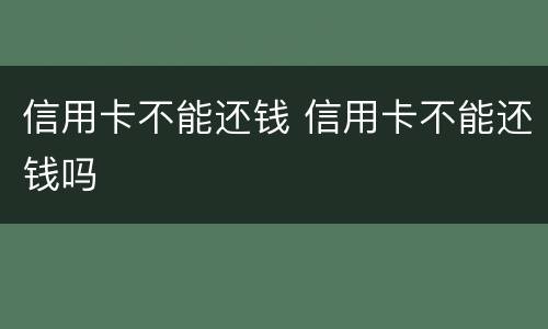 信用卡不能还钱 信用卡不能还钱吗