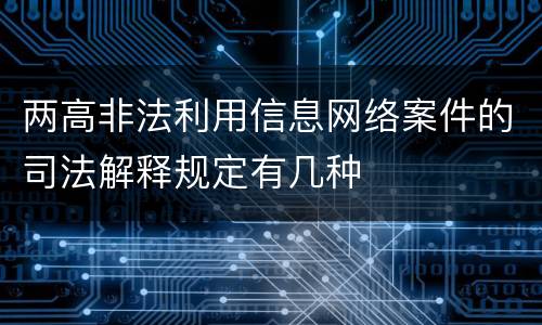 两高非法利用信息网络案件的司法解释规定有几种