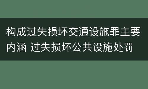 构成过失损坏交通设施罪主要内涵 过失损坏公共设施处罚