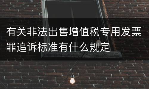 有关非法出售增值税专用发票罪追诉标准有什么规定