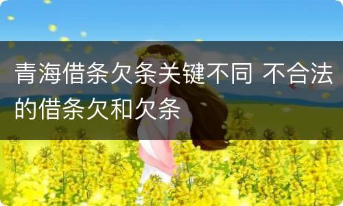青海借条欠条关键不同 不合法的借条欠和欠条