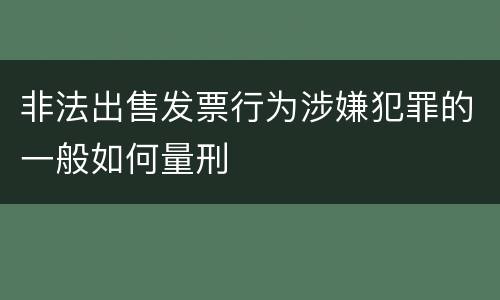 非法出售发票行为涉嫌犯罪的一般如何量刑