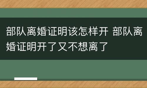 部队离婚证明该怎样开 部队离婚证明开了又不想离了