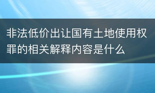 非法低价出让国有土地使用权罪的相关解释内容是什么