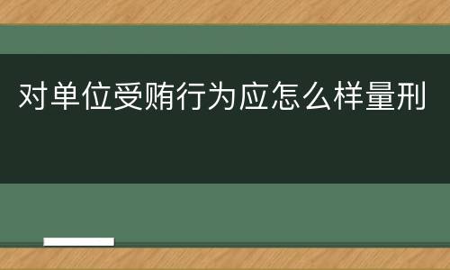对单位受贿行为应怎么样量刑