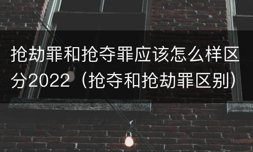 抢劫罪和抢夺罪应该怎么样区分2022（抢夺和抢劫罪区别）