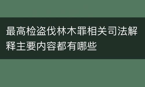 最高检盗伐林木罪相关司法解释主要内容都有哪些