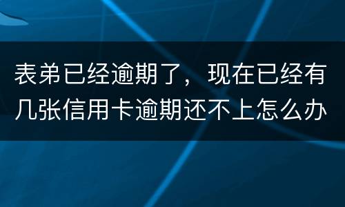 表弟已经逾期了，现在已经有几张信用卡逾期还不上怎么办