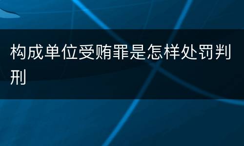 构成单位受贿罪是怎样处罚判刑