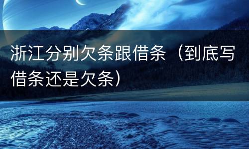 浙江分别欠条跟借条（到底写借条还是欠条）