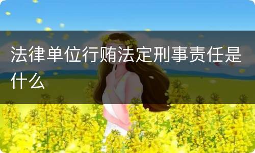 法律单位行贿法定刑事责任是什么