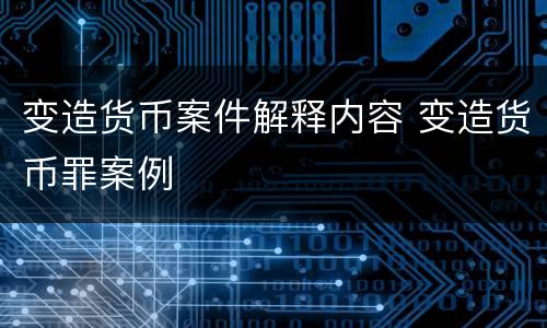 变造货币案件解释内容 变造货币罪案例